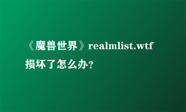 《魔兽世界》realmlist.wtf损坏了怎么办？