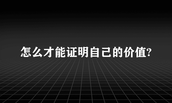 怎么才能证明自己的价值?