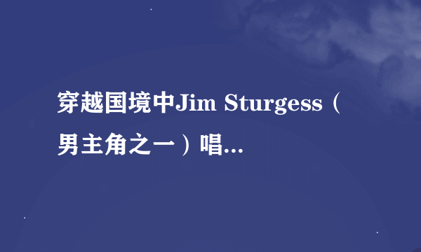 穿越国境中Jim Sturgess（男主角之一）唱的两首歌曲