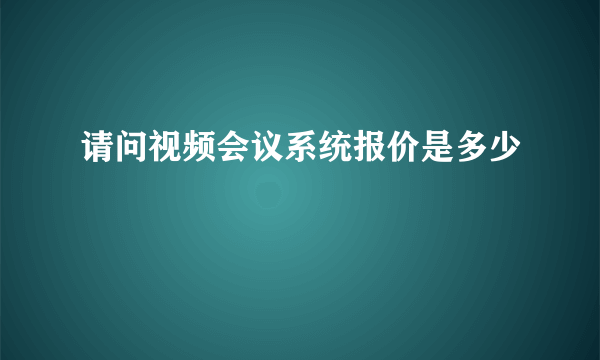 请问视频会议系统报价是多少