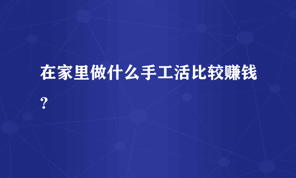 在家里做什么手工活比较赚钱？