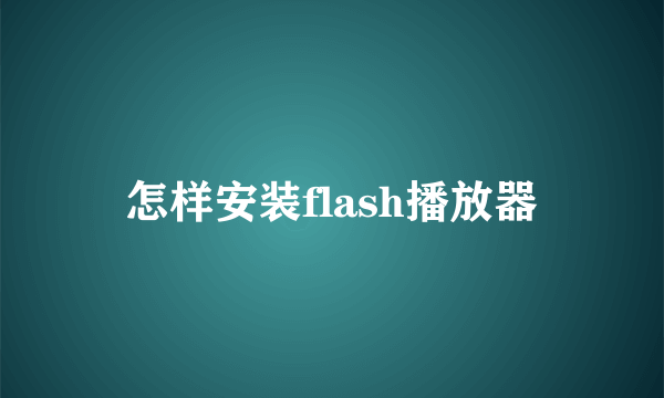 怎样安装flash播放器