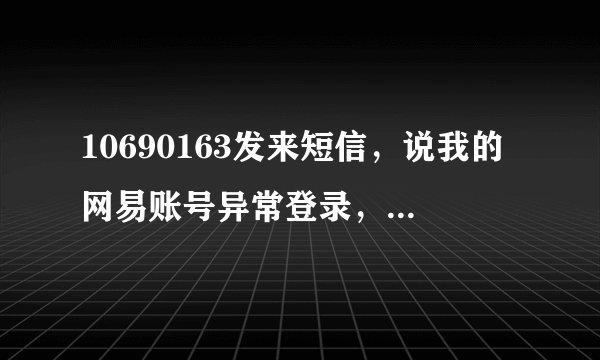 10690163发来短信，说我的网易账号异常登录，谁能告诉是怎么回事?