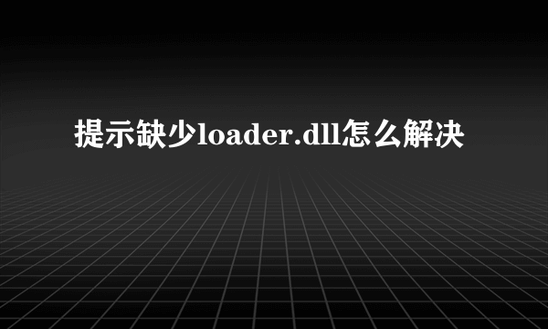 提示缺少loader.dll怎么解决