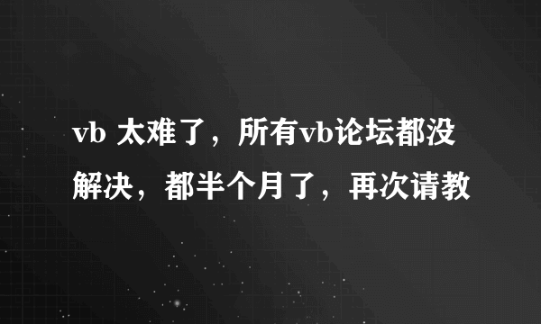 vb 太难了，所有vb论坛都没解决，都半个月了，再次请教