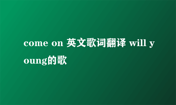 come on 英文歌词翻译 will young的歌