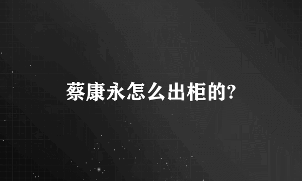 蔡康永怎么出柜的?