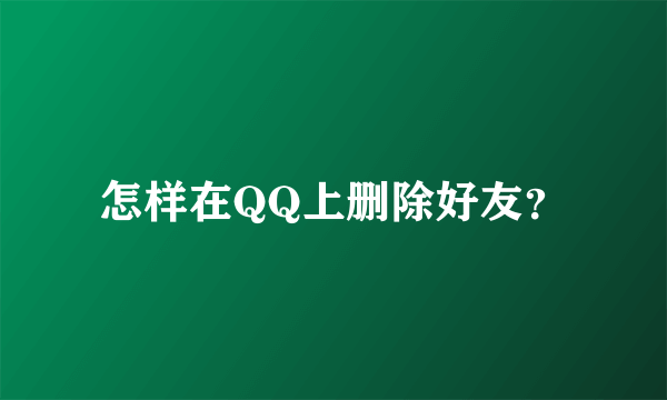 怎样在QQ上删除好友？