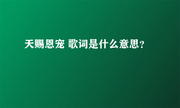 天赐恩宠 歌词是什么意思？