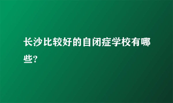 长沙比较好的自闭症学校有哪些?