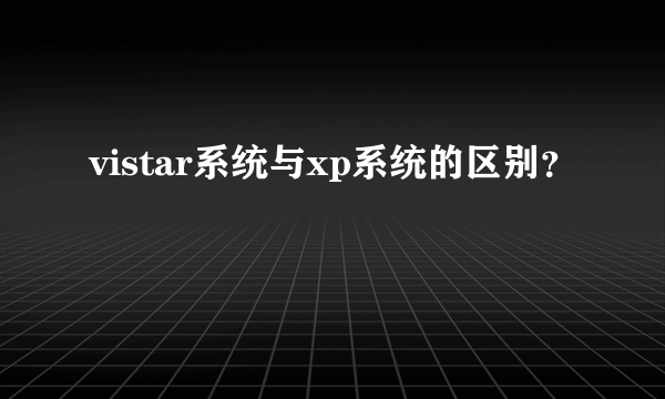 vistar系统与xp系统的区别？