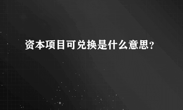 资本项目可兑换是什么意思？