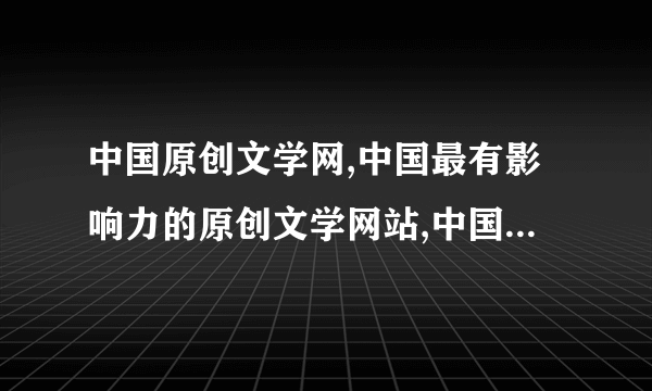 中国原创文学网,中国最有影响力的原创文学网站,中国永久免费原创文学网,绝对是最纯净的文学网站