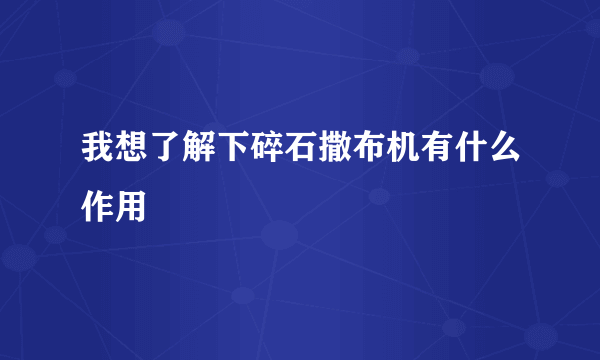 我想了解下碎石撒布机有什么作用