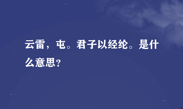 云雷，屯。君子以经纶。是什么意思？