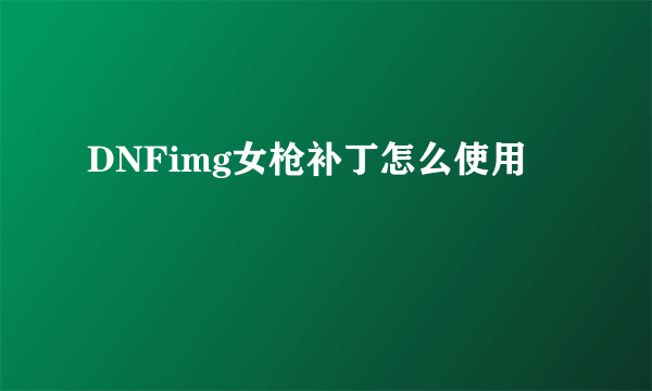 DNFimg女枪补丁怎么使用