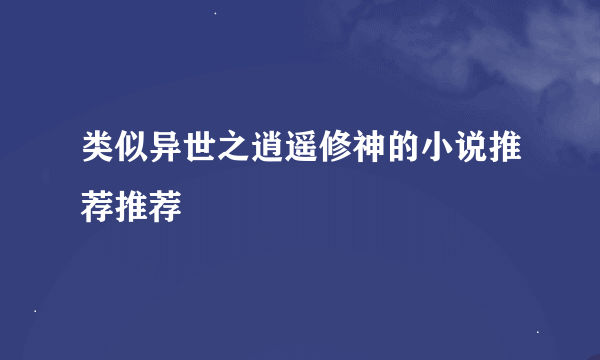 类似异世之逍遥修神的小说推荐推荐