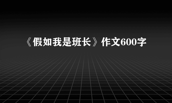 《假如我是班长》作文600字