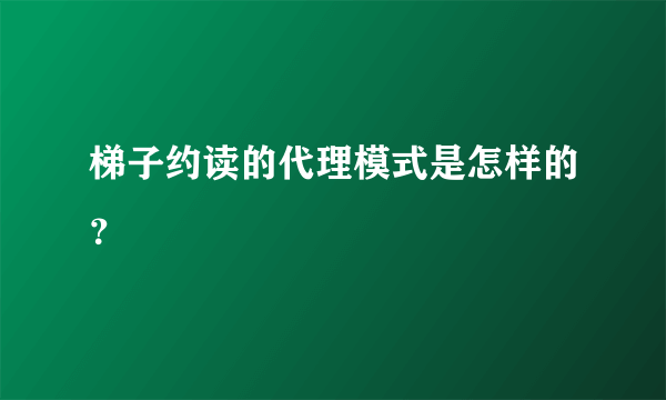 梯子约读的代理模式是怎样的？