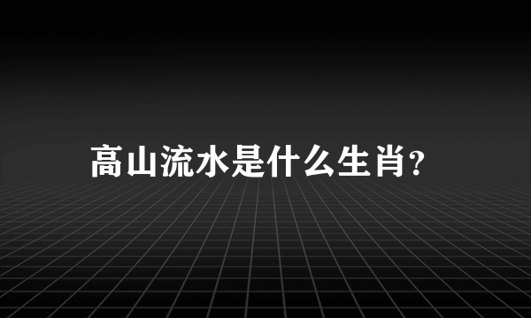 高山流水是什么生肖？