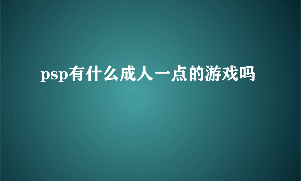 psp有什么成人一点的游戏吗