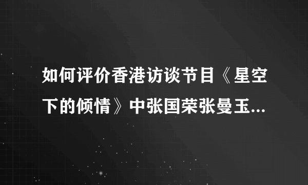 如何评价香港访谈节目《星空下的倾情》中张国荣张曼玉梁家辉的表现