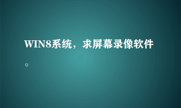 WIN8系统，求屏幕录像软件。