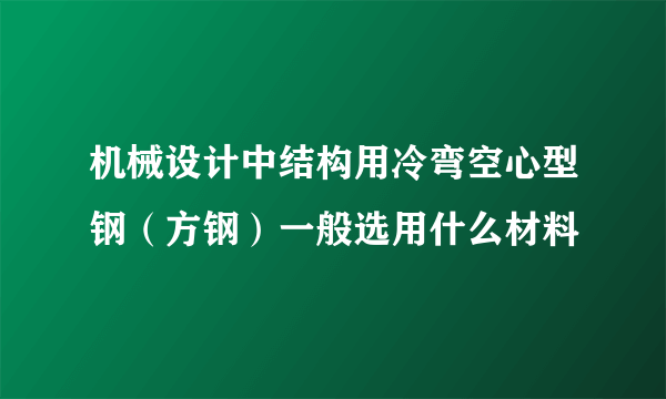 机械设计中结构用冷弯空心型钢（方钢）一般选用什么材料