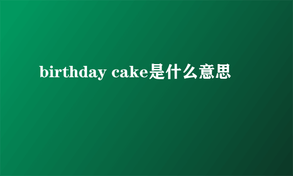 birthday cake是什么意思