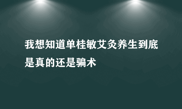 我想知道单桂敏艾灸养生到底是真的还是骗术