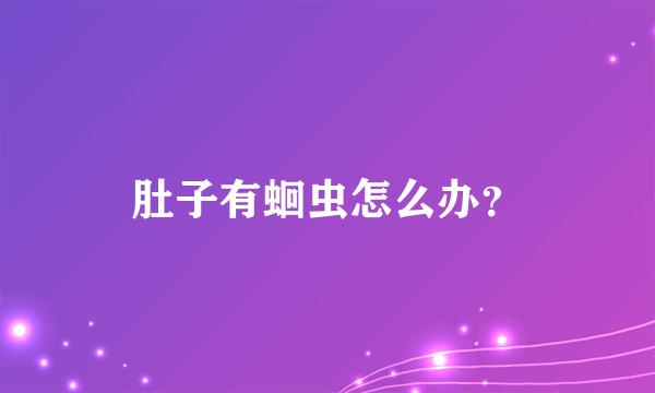 肚子有蛔虫怎么办？