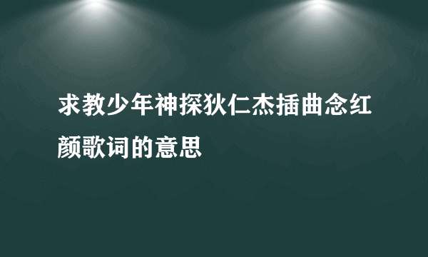 求教少年神探狄仁杰插曲念红颜歌词的意思