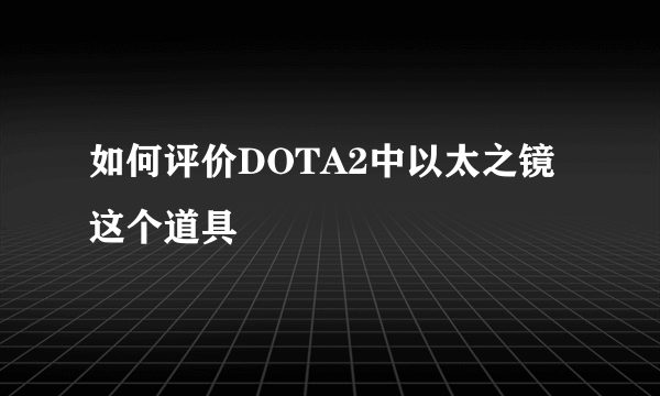 如何评价DOTA2中以太之镜这个道具