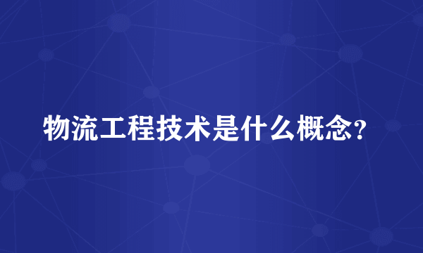 物流工程技术是什么概念？