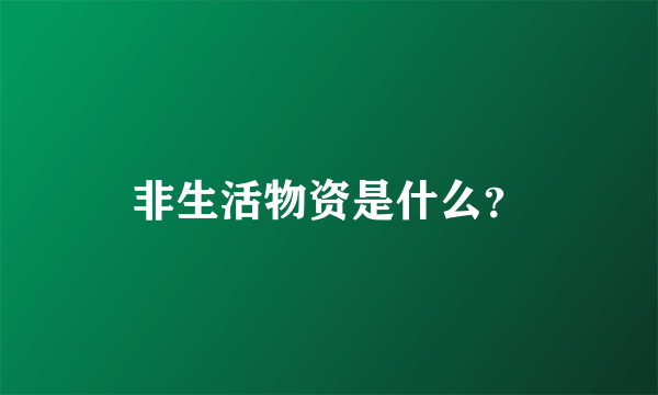 非生活物资是什么？