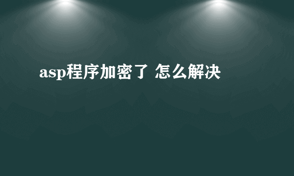 asp程序加密了 怎么解决