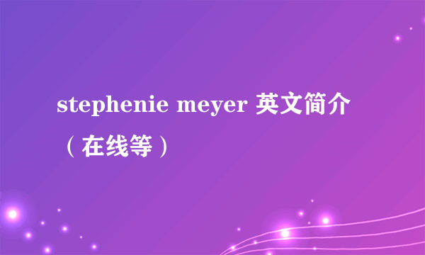 stephenie meyer 英文简介（在线等）