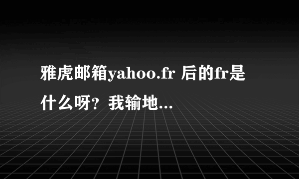 雅虎邮箱yahoo.fr 后的fr是什么呀？我输地址的时候怎么没见过？