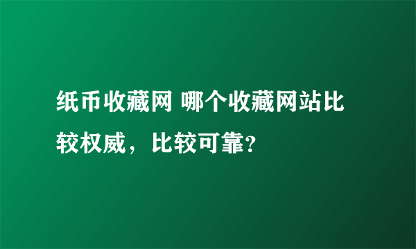 纸币收藏网 哪个收藏网站比较权威，比较可靠？