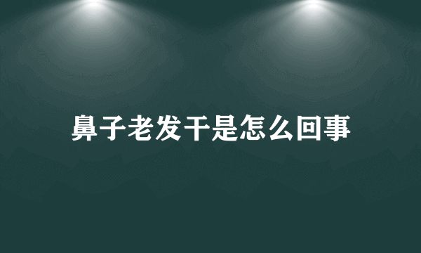 鼻子老发干是怎么回事