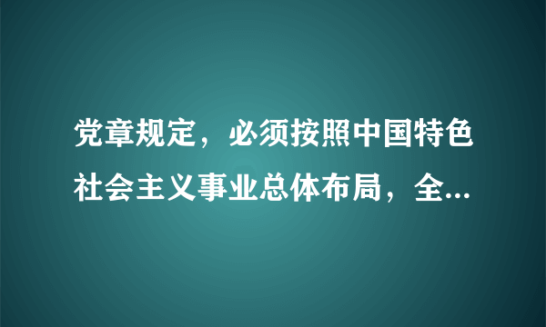 党章规定，必须按照中国特色社会主义事业总体布局，全面推进什么建设