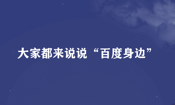 大家都来说说“百度身边”