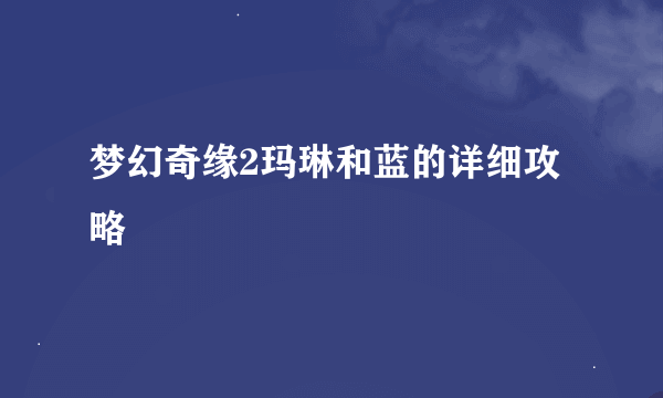 梦幻奇缘2玛琳和蓝的详细攻略