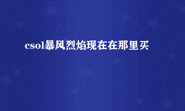 csol暴风烈焰现在在那里买