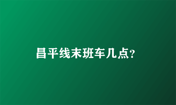 昌平线末班车几点？