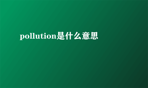 pollution是什么意思