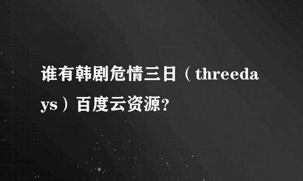 谁有韩剧危情三日（threedays）百度云资源？