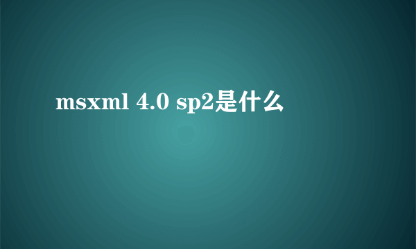 msxml 4.0 sp2是什么