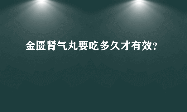 金匮肾气丸要吃多久才有效？