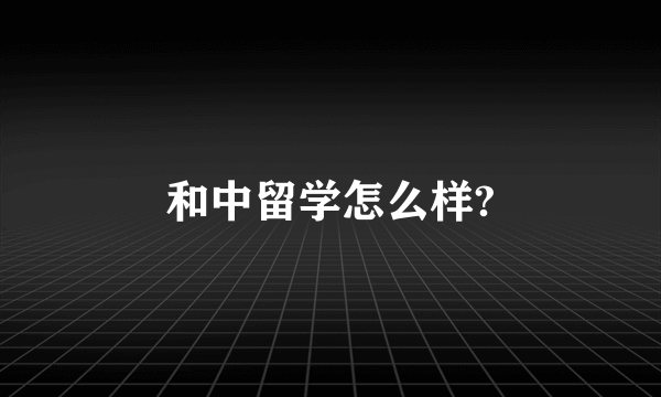 和中留学怎么样?